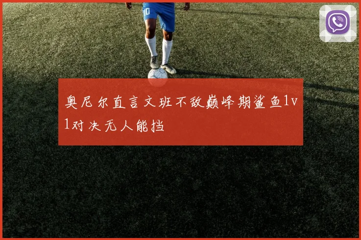 奥尼尔直言文班不敌巅峰期鲨鱼1v1对决无人能挡