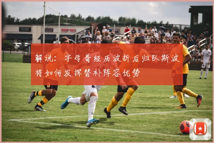 解说：字母哥经历波折后归队斯波将如何发挥替补阵容优势