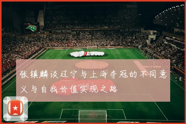 张镇麟谈辽宁与上海夺冠的不同意义与自我价值实现之路