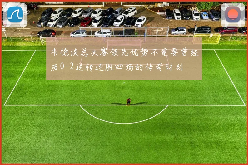 韦德谈总决赛领先优势不重要曾经历0-2逆转连胜四场的传奇时刻