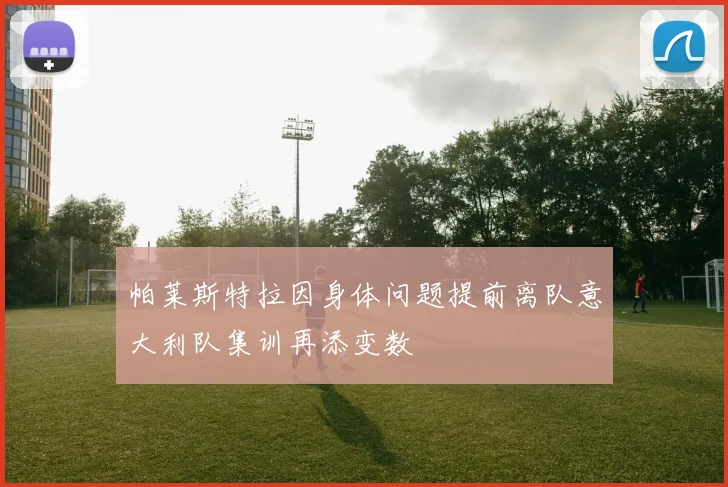 帕莱斯特拉因身体问题提前离队意大利队集训再添变数
