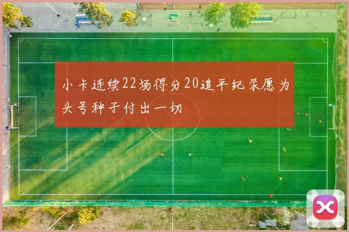 小卡连续22场得分20追平纪录愿为头号种子付出一切