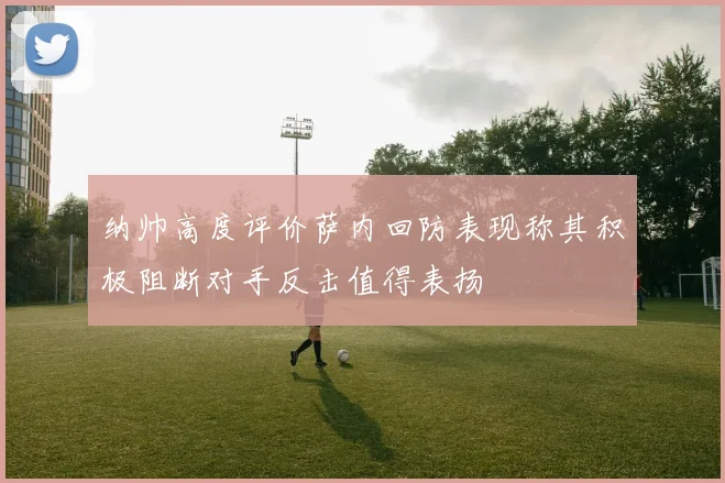 纳帅高度评价萨内回防表现称其积极阻断对手反击值得表扬