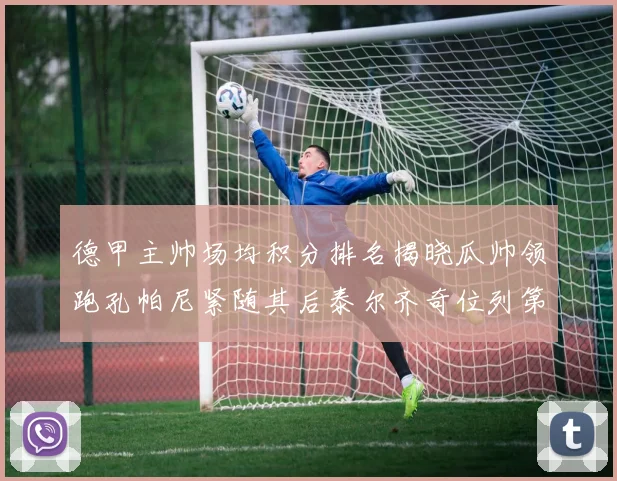 德甲主帅场均积分排名揭晓瓜帅领跑孔帕尼紧随其后泰尔齐奇位列第六