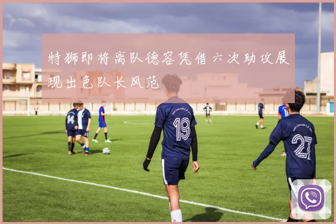 特狮即将离队德容凭借六次助攻展现出色队长风范