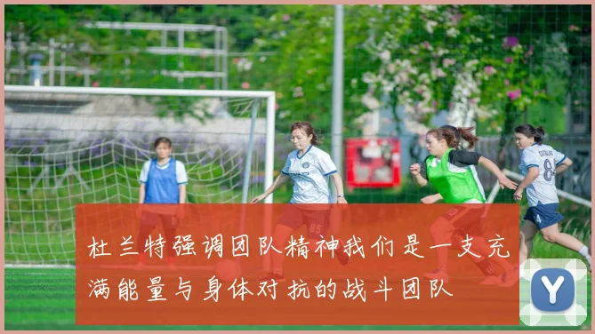杜兰特强调团队精神我们是一支充满能量与身体对抗的战斗团队