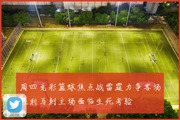 周四竞彩篮球焦点战雷霆力争客场胜利马刺主场面临生死考验