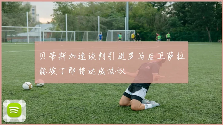贝蒂斯加速谈判引进罗马后卫萨拉赫埃丁即将达成协议
