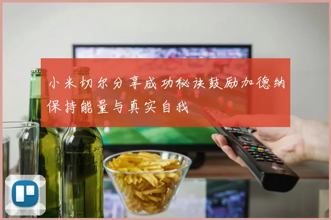 小米切尔分享成功秘诀鼓励加德纳保持能量与真实自我