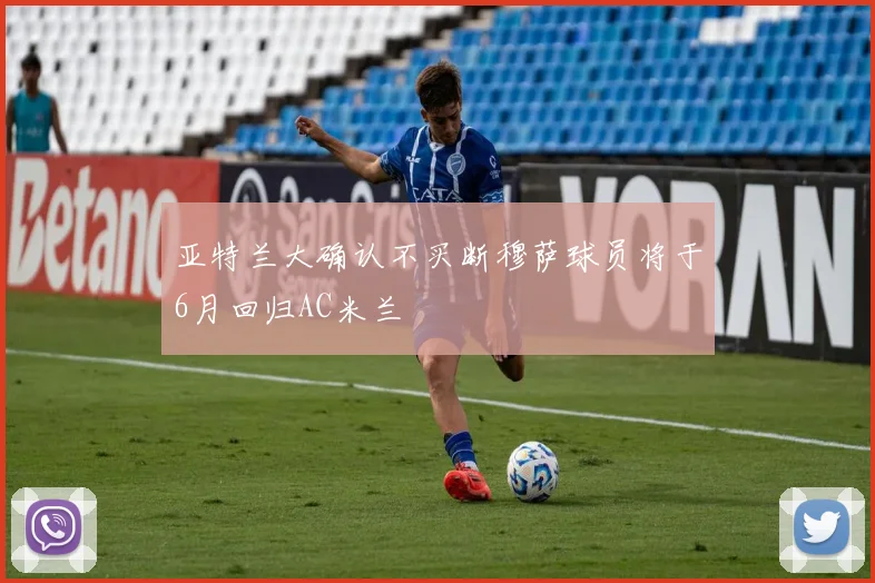 亚特兰大确认不买断穆萨球员将于6月回归AC米兰