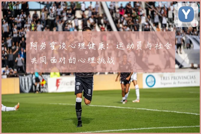 阿劳霍谈心理健康：运动员与社会共同面对的心理挑战
