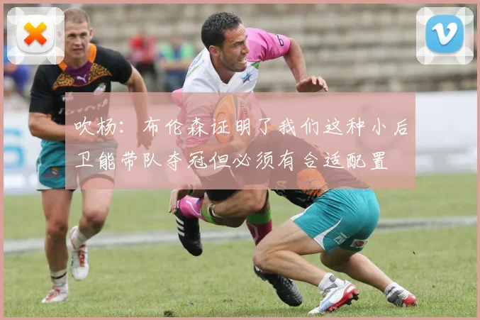 吹杨：布伦森证明了我们这种小后卫能带队夺冠但必须有合适配置