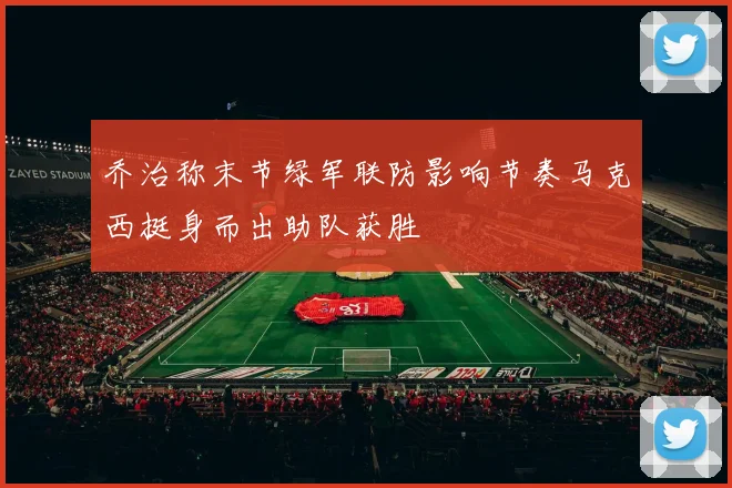 乔治称末节绿军联防影响节奏马克西挺身而出助队获胜